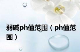 弱碱ph值范围（ph值范围）