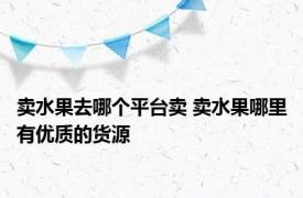 卖水果去哪个平台卖 卖水果哪里有优质的货源