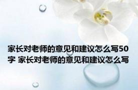 家长对老师的意见和建议怎么写50字 家长对老师的意见和建议怎么写