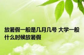 放暑假一般是几月几号 大学一般什么时候放暑假