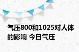 气压800和1025对人体的影响 今日气压 