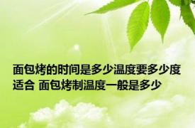 面包烤的时间是多少温度要多少度适合 面包烤制温度一般是多少