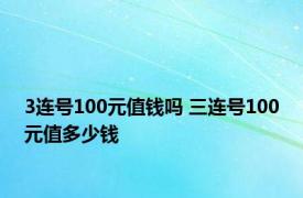 3连号100元值钱吗 三连号100元值多少钱 