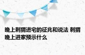 晚上刺猬进宅的征兆和说法 刺猬晚上进家预示什么 