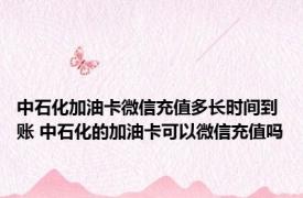 中石化加油卡微信充值多长时间到账 中石化的加油卡可以微信充值吗