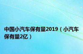 中国小汽车保有量2019（小汽车保有量2亿）