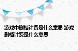 游戏中删档计费是什么意思 游戏删档计费是什么意思