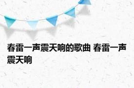 春雷一声震天响的歌曲 春雷一声震天响 