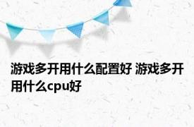 游戏多开用什么配置好 游戏多开用什么cpu好