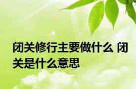 闭关修行主要做什么 闭关是什么意思