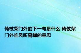 倚杖柴门外的下一句是什么 倚仗柴门外临风听暮蝉的意思