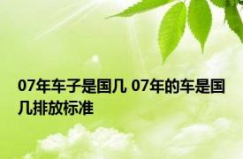 07年车子是国几 07年的车是国几排放标准 