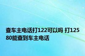 查车主电话打122可以吗 打12580能查到车主电话 