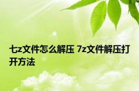 七z文件怎么解压 7z文件解压打开方法 