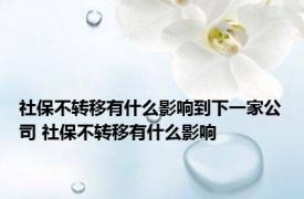 社保不转移有什么影响到下一家公司 社保不转移有什么影响 