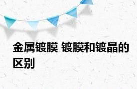 金属镀膜 镀膜和镀晶的区别 