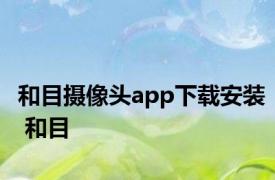 和目摄像头app下载安装 和目 