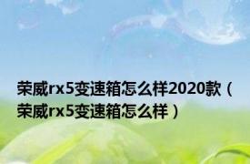 荣威rx5变速箱怎么样2020款（荣威rx5变速箱怎么样）