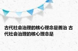 古代社会治理的核心理念是善治 古代社会治理的核心理念是 