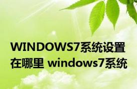 WINDOWS7系统设置在哪里 windows7系统 