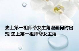 史上第一祖师爷女主角漫画何时出现 史上第一祖师爷女主角 