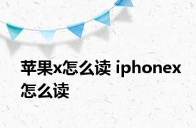 苹果x怎么读 iphonex怎么读 