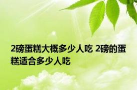 2磅蛋糕大概多少人吃 2磅的蛋糕适合多少人吃