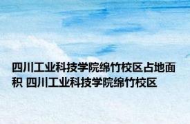 四川工业科技学院绵竹校区占地面积 四川工业科技学院绵竹校区 