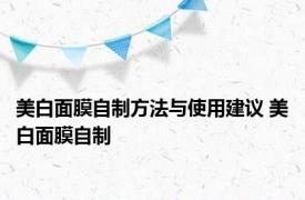 美白面膜自制方法与使用建议 美白面膜自制 