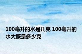 100毫升的水是几克 100毫升的水大概是多少克