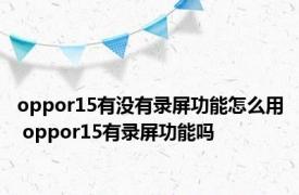 oppor15有没有录屏功能怎么用 oppor15有录屏功能吗