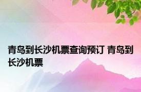 青岛到长沙机票查询预订 青岛到长沙机票 