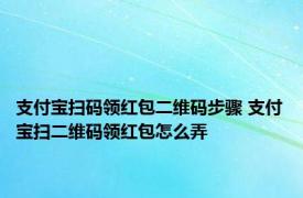 支付宝扫码领红包二维码步骤 支付宝扫二维码领红包怎么弄