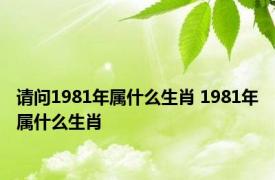 请问1981年属什么生肖 1981年属什么生肖 