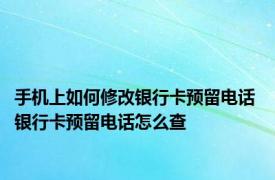 手机上如何修改银行卡预留电话 银行卡预留电话怎么查