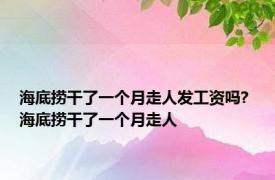 海底捞干了一个月走人发工资吗? 海底捞干了一个月走人 