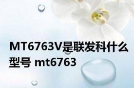 MT6763V是联发科什么型号 mt6763 