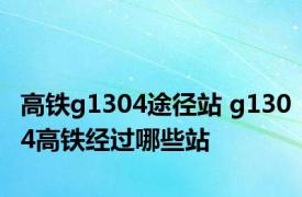 高铁g1304途径站 g1304高铁经过哪些站