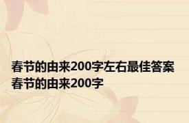 春节的由来200字左右最佳答案 春节的由来200字 