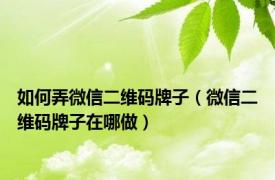 如何弄微信二维码牌子（微信二维码牌子在哪做）