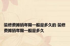 装修费摊销年限一般是多久的 装修费摊销年限一般是多久