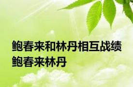 鲍春来和林丹相互战绩 鲍春来林丹 