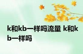 k和kb一样吗流量 k和kb一样吗 