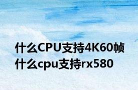 什么CPU支持4K60帧 什么cpu支持rx580