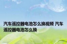 汽车遥控器电池怎么换视频 汽车遥控器电池怎么换 