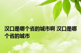 汉口是哪个省的城市啊 汉口是哪个省的城市