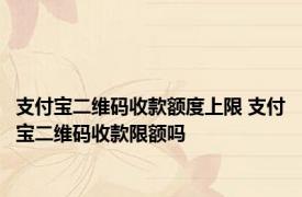 支付宝二维码收款额度上限 支付宝二维码收款限额吗