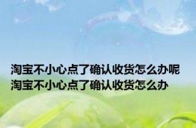 淘宝不小心点了确认收货怎么办呢 淘宝不小心点了确认收货怎么办