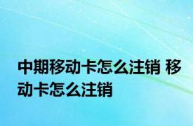 中期移动卡怎么注销 移动卡怎么注销