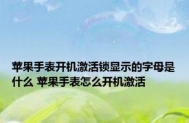 苹果手表开机激活锁显示的字母是什么 苹果手表怎么开机激活